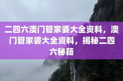 二四六澳门管家婆大全资料，澳门管家婆大全资料，揭秘二四六秘籍