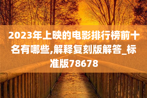 2023年上映的电影排行榜前十名有哪些,解释复刻版解答_标准版78678