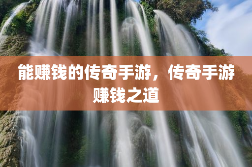 能赚钱的传奇手游，传奇手游赚钱之道