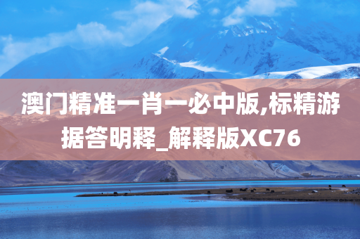 澳门精准一肖一必中版,标精游据答明释_解释版XC76