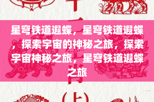 星穹铁道遐蝶，星穹铁道遐蝶，探索宇宙的神秘之旅，探索宇宙神秘之旅，星穹铁道遐蝶之旅