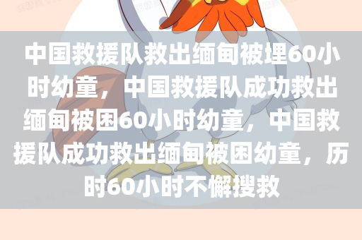 中国救援队救出缅甸被埋60小时幼童，中国救援队成功救出缅甸被困60小时幼童，中国救援队成功救出缅甸被困幼童，历时60小时不懈搜救