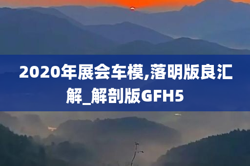 2020年展会车模,落明版良汇解_解剖版GFH5