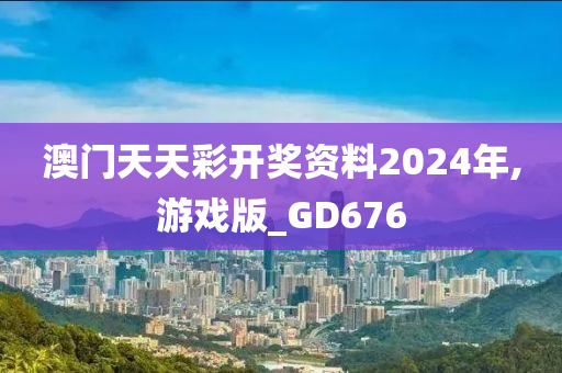 澳门天天彩开奖资料2024年,游戏版_GD676