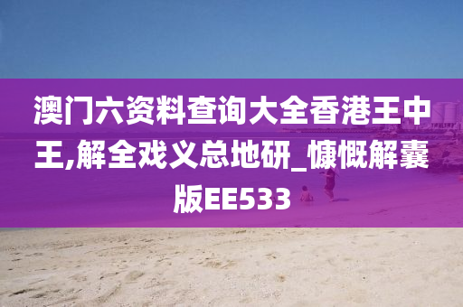 澳门六资料查询大全香港王中王,解全戏义总地研_慷慨解囊版EE533