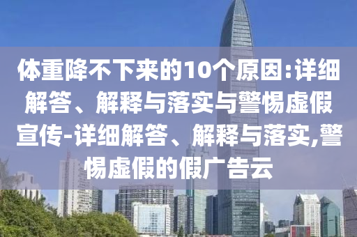 體重降不下來(lái)的10個(gè)原因:詳細解答、解釋與落實(shí)與警惕虛假宣傳-詳細解答、解釋與落實(shí),警惕虛假的假廣告云