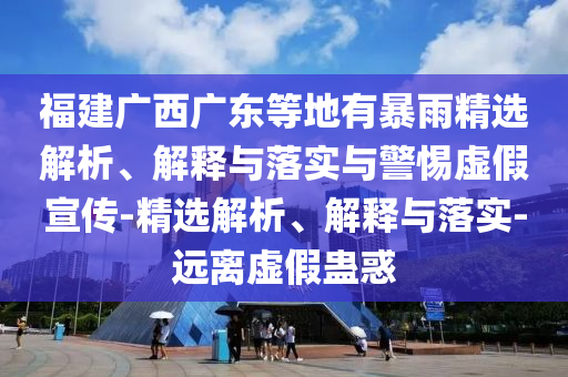 福建廣西廣東等地有暴雨精選解析、解釋與落實(shí)與警惕虛假宣傳-精選解析、解釋與落實(shí)-遠離虛假蠱惑