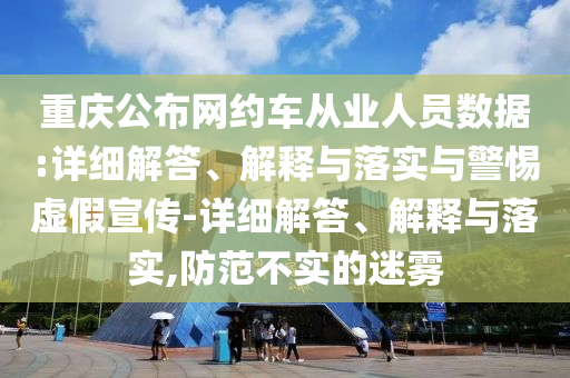 重慶公布網(wǎng)約車從業(yè)人員數(shù)據(jù):詳細(xì)解答、解釋與落實(shí)與警惕虛假宣傳-詳細(xì)解答、解釋與落實(shí),防范不實(shí)的迷霧
