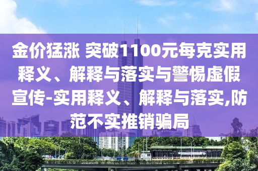 金價猛漲 突破1100元每克實用釋義、解釋與落實與警惕虛假宣傳-實用釋義、解釋與落實,防范不實推銷騙局