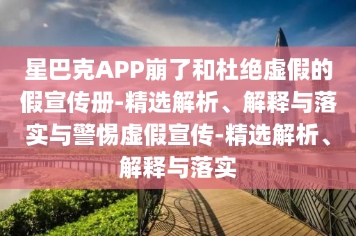 星巴克APP崩了和杜絕虛假的假宣傳冊-精選解析、解釋與落實與警惕虛假宣傳-精選解析、解釋與落實