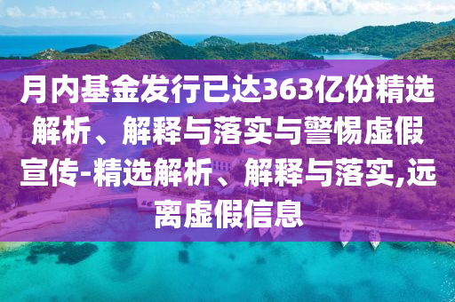 月內(nèi)基金發(fā)行已達363億份精選解析、解釋與落實與警惕虛假宣傳-精選解析、解釋與落實,遠離虛假信息