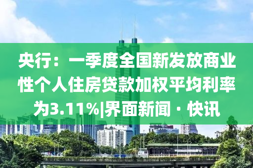 央行：一季度全國新發(fā)放商業(yè)性個人住房貸款加權平均利率為3.11%|界面新聞 · 快訊