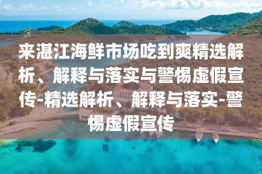來(lái)湛江海鮮市場(chǎng)吃到爽精選解析、解釋與落實(shí)與警惕虛假宣傳-精選解析、解釋與落實(shí)-警惕虛假宣傳