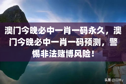 澳门今晚必中一肖一码永久，澳门今晚必中一肖一码预测，警惕非法赌博风险！