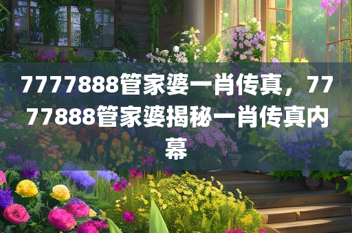 7777888管家婆一肖传真，7777888管家婆揭秘一肖传真内幕