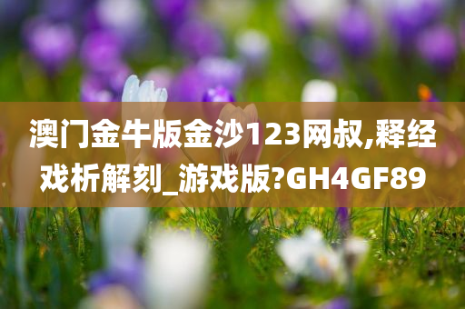 澳门金牛版金沙123网叔,释经戏析解刻_游戏版?GH4GF89