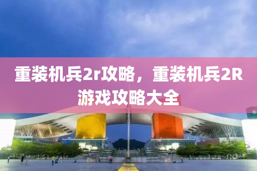 重装机兵2r攻略，重装机兵2R游戏攻略大全