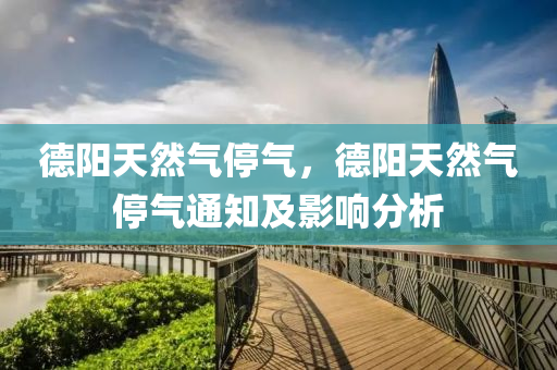 德阳天然气停气，德阳天然气停气通知及影响分析