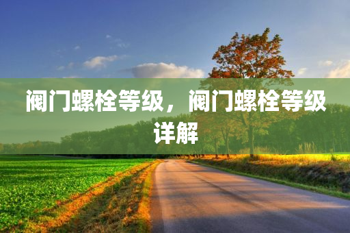 阀门螺栓等级，阀门螺栓等级详解