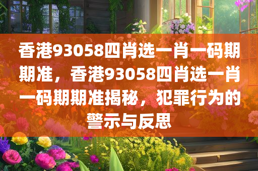 香港93058四肖选一肖一码期期准，香港93058四肖选一肖一码期期准揭秘，犯罪行为的警示与反思