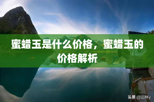 蜜蜡玉是什么价格，蜜蜡玉的价格解析