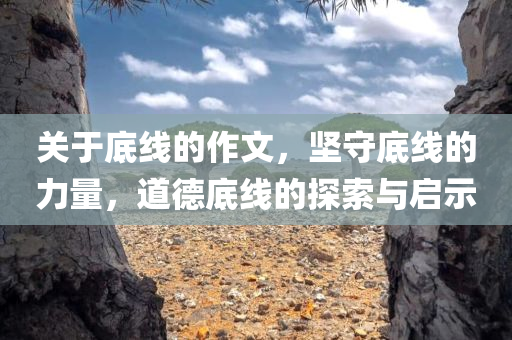 关于底线的作文，坚守底线的力量，道德底线的探索与启示
