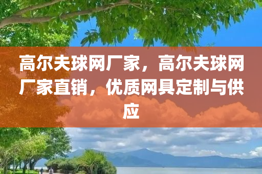 高尔夫球网厂家，高尔夫球网厂家直销，优质网具定制与供应