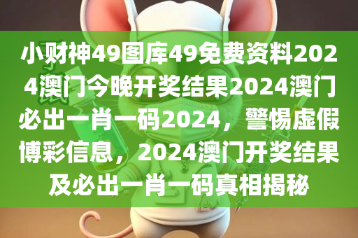 小财神49图库49免费资料2024澳门今晚开奖结果2024澳门必出一肖一码2024，警惕虚假博彩信息，2024澳门开奖结果及必出一肖一码真相揭秘