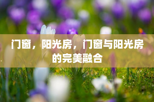门窗，阳光房，门窗与阳光房的完美融合