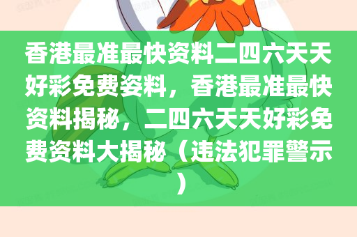 香港最准最快资料二四六天天好彩免费姿料，香港最准最快资料揭秘，二四六天天好彩免费资料大揭秘（违法犯罪警示）