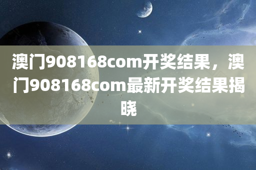 澳门908168com开奖结果，澳门908168com最新开奖结果揭晓