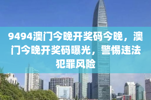 9494澳门今晚开奖码今晚，澳门今晚开奖码曝光，警惕违法犯罪风险