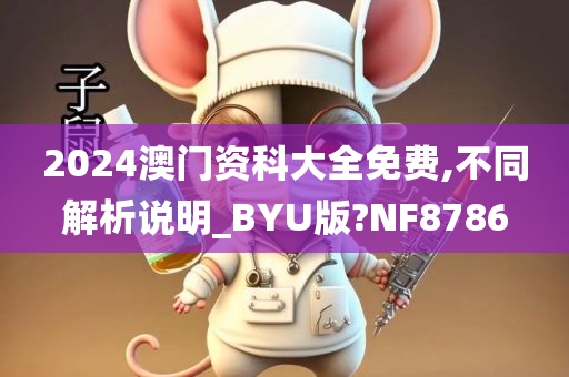 2024澳门资科大全免费,不同解析说明_BYU今晚必出三肖2025_2025新澳门精准免费提供·精确判断版?NF8786