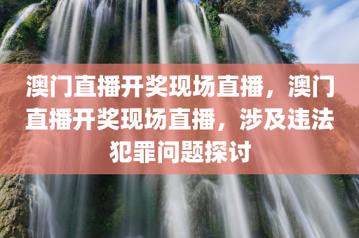 澳门直播开奖现场直播，澳门直播开奖现场直播，涉及违法犯罪问题探讨