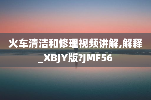 火车清洁和修理视频讲解,解今晚必出三肖2025_2025新澳门精准免费提供·精确判断释_XBJY版?JMF56
