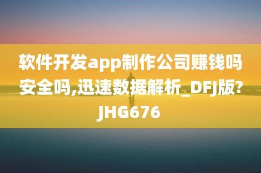 软件开发app制作公司赚钱吗安全吗,迅速数据解析_DFJ版?JHG676