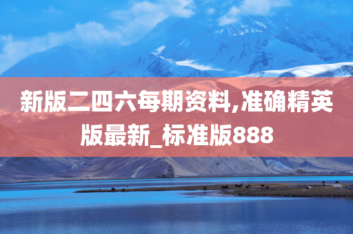 新版二四六每期资料,准确精英版最新_标准版888