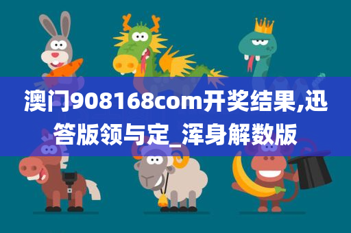 澳门908168com开奖结果,迅答版领与定_浑身解数版