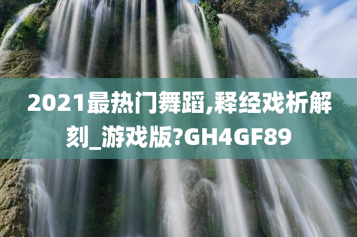 2021最热门舞蹈,释经戏析解刻_游戏版?GH4GF89