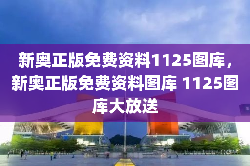 新奥正版免费资料1125图库，新奥正版免费资料图库 1125图库大放送