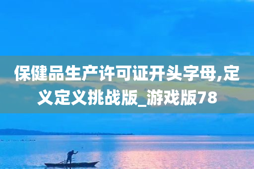 保健品生产许可证开头字母,定义定义挑战版_游戏版78