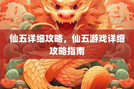 仙五详细攻略，仙五游戏详细攻略指南