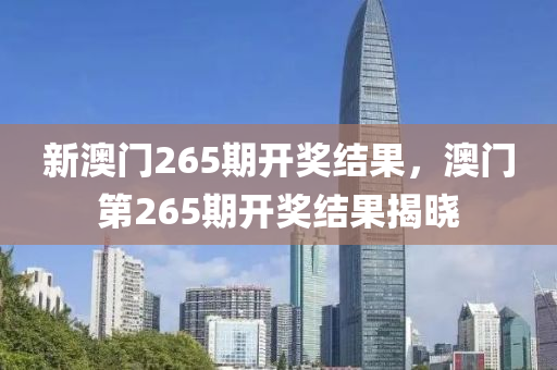 新澳门265期开奖结果，澳门第265期开奖结果揭晓