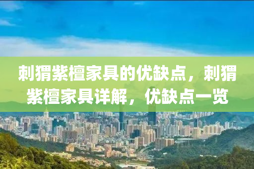 刺猬紫檀家具的优缺点，刺猬紫檀家具详解，优缺点一览