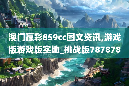 澳门赢彩859cc图文资讯,游戏版游戏版实地_挑战版787878