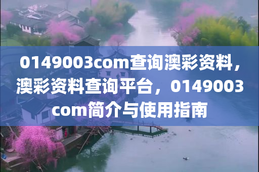 0149003com查询澳彩资料，澳彩资料查询平台，0149003com简介与使用指南