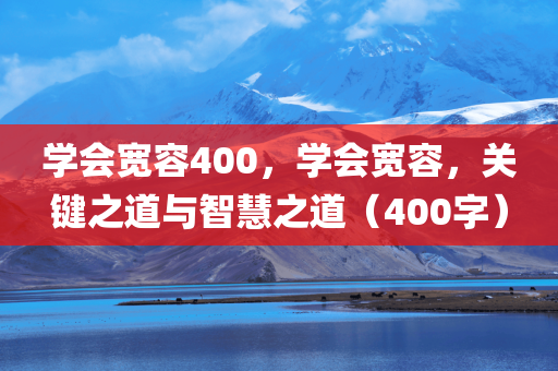 学会宽容400，学会宽容，关键之道与智慧之道（400字）