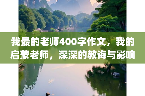 我最的老师400字作文，我的启蒙老师，深深的教诲与影响