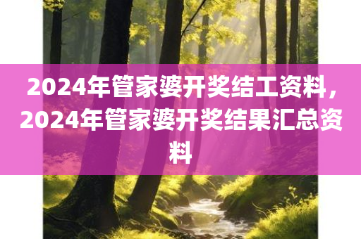 2024年管家婆开奖结工资料，2024年管家婆开奖结果汇总资料