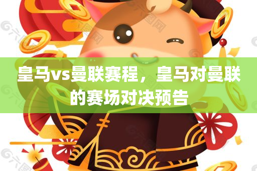 皇马vs曼联赛程，皇马对曼联的赛场对决预告
